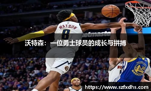 沃特森：一位勇士球员的成长与拼搏