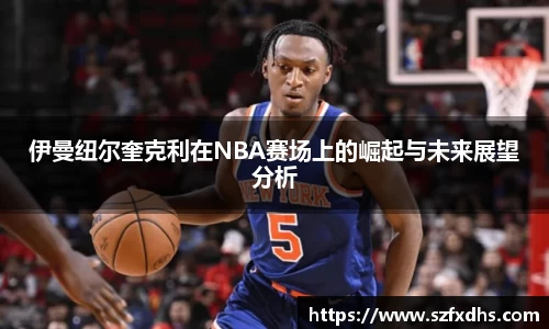 伊曼纽尔奎克利在NBA赛场上的崛起与未来展望分析