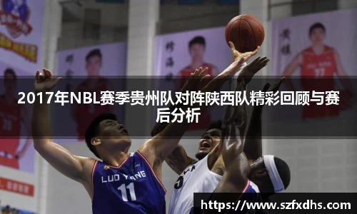 2017年NBL赛季贵州队对阵陕西队精彩回顾与赛后分析