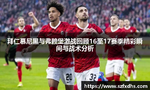 拜仁慕尼黑与弗赖堡激战回顾16至17赛季精彩瞬间与战术分析