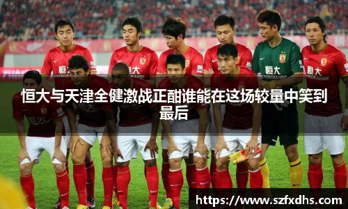 恒大与天津全健激战正酣谁能在这场较量中笑到最后