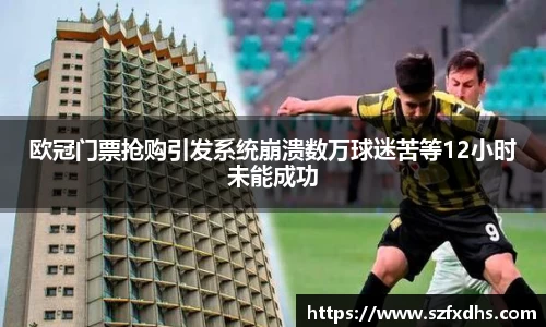 欧冠门票抢购引发系统崩溃数万球迷苦等12小时未能成功